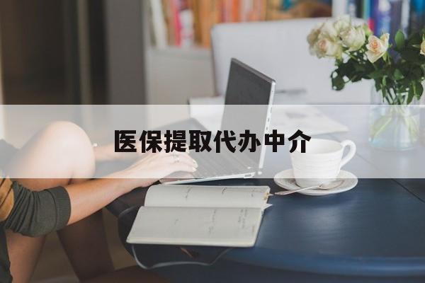 阳江医保提取代办中介(医保提取代办中介合法吗)