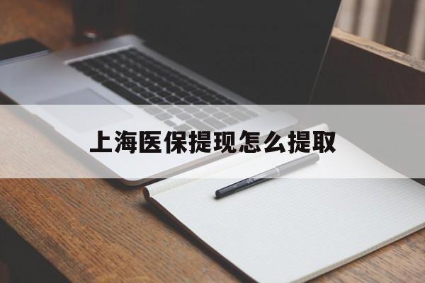 阳江上海医保提现怎么提取(上海医保提现怎么提取出来)