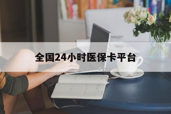 阳江全国24小时医保卡平台(医保24小时服务标志)