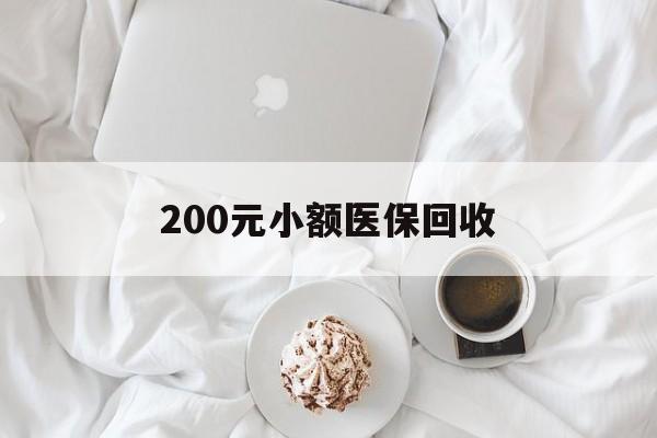 阳江200元小额医保回收(小额医保取现)