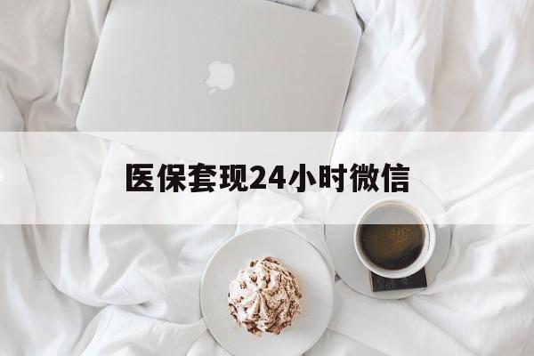 阳江医保套现24小时微信(医保卡提取现金到微信)