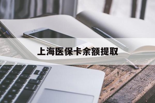 阳江上海医保卡余额提取(上海医保卡余额提取方法)