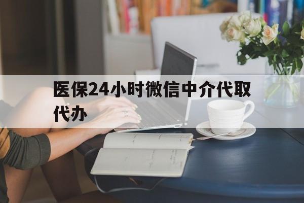 阳江医保24小时微信中介代取代办(医保代办服务)