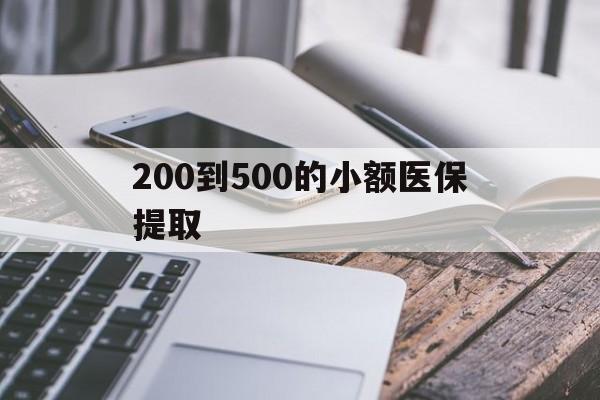 阳江200到500的小额医保提取(200到500的小额医保提取微信)