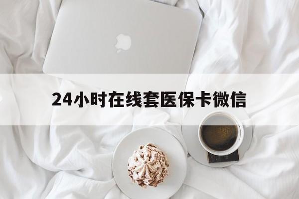 阳江24小时在线套医保卡微信(200到500的小额医保提取)