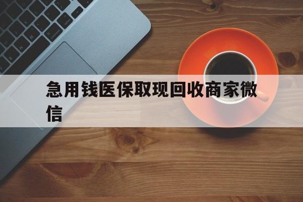 阳江急用钱医保取现回收商家微信(石家庄急用钱套医保卡联系方式渠道)