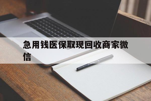 阳江急用钱医保取现回收商家微信(回收微信秒结账平台)