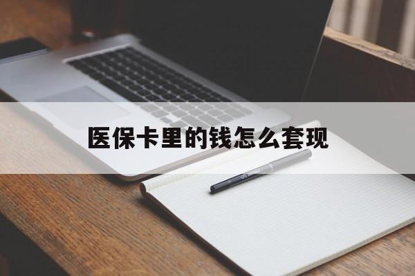 阳江医保卡里的钱怎么套现(医保卡里的钱怎么套现到银行卡)