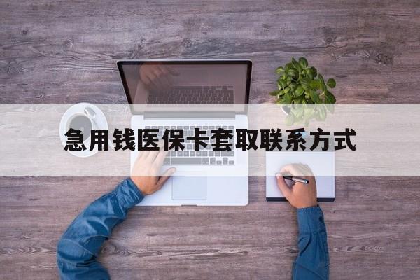 阳江急用钱医保卡套取联系方式(24小时套医保卡联系方式)