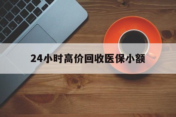 阳江24小时高价回收医保小额(求一个套医保卡的黄牛)
