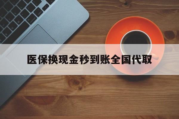 阳江医保换现金秒到账全国代取(医保卡换现金联系方式)
