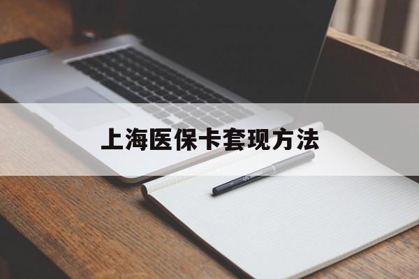 阳江上海医保卡套现方法(上海医保卡提现中介)