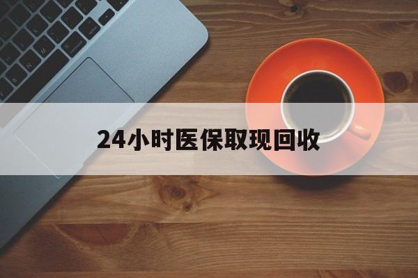 24小时医保取现回收(医保提取中介联系方式) 24小时医保取现回收(医保提取中介联系方式)