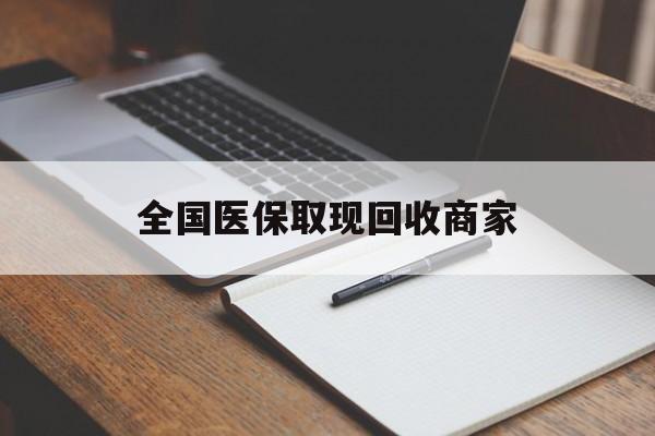 阳江全国医保取现回收商家(全国医保取现回收商家有哪些)