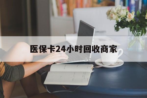 阳江医保卡24小时回收商家(高价回收医保卡联系方式)