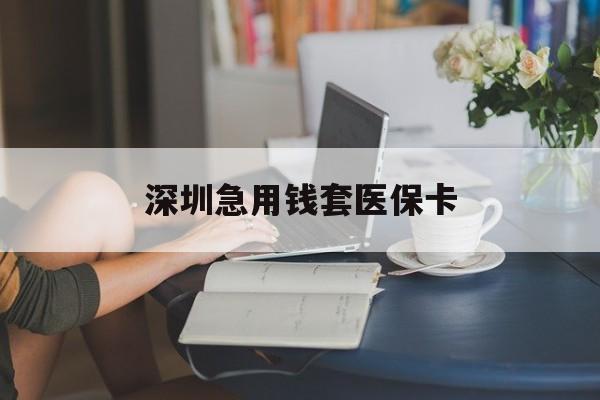 阳江深圳急用钱套医保卡(急用钱社保怎么搞出钱来)