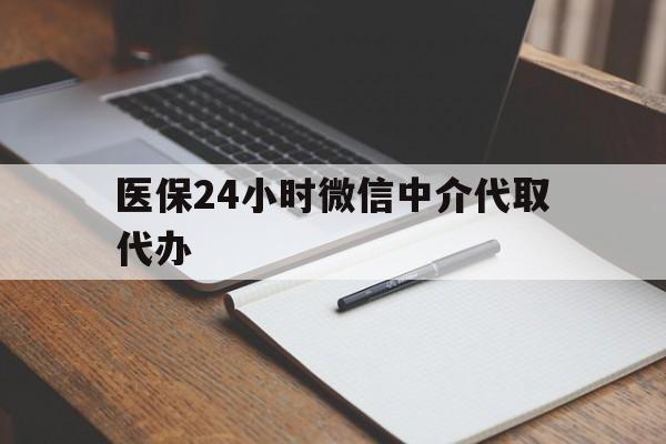 阳江医保24小时微信中介代取代办(代办医疗保险中介怎么收费)