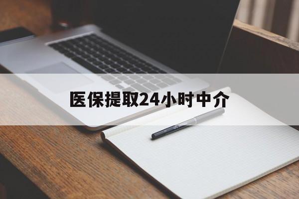 阳江医保提取24小时中介(医保提取24小时中介代办)