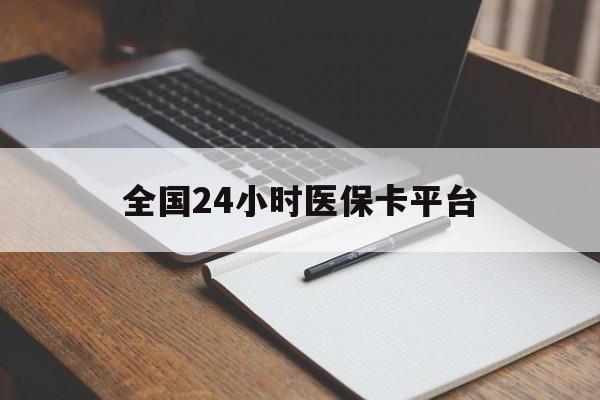 阳江全国24小时医保卡平台(24小时医疗保障)