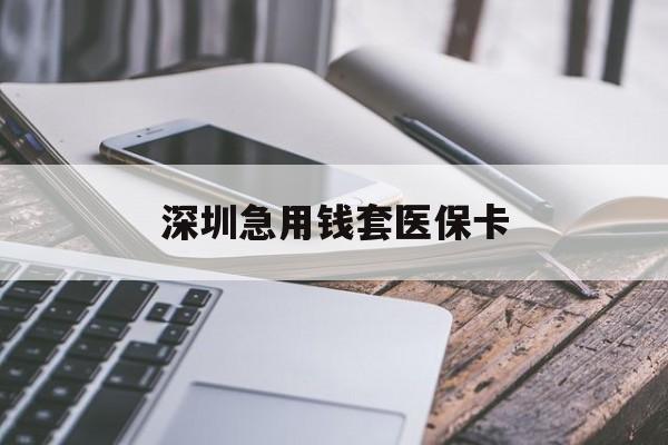 阳江深圳急用钱套医保卡(24小时套医保卡联系方式)
