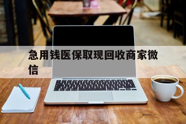 阳江急用钱医保取现回收商家微信(私人回收微信联系方式)