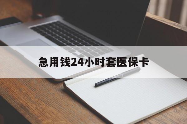 阳江急用钱24小时套医保卡(医保卡看病怎么报销)