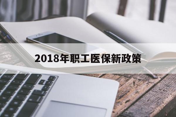 阳江2018年职工医保新政策(2018年职工医保新政策是什么)