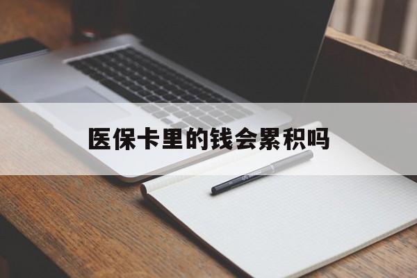阳江医保卡里的钱会累积吗(医保卡账户的钱会累积么)